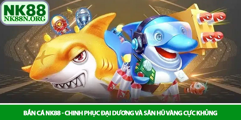 Bắn cá NK88 - Chinh phục đại dương và săn hũ vàng cực khủng 1 Bắn cá NK88 - Chinh phục đại dương và săn hũ vàng cực khủng