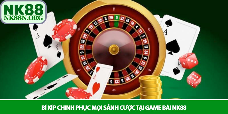 Game bài NK88 - Giải trí đỉnh cao mỗi ngày 3 Bí kíp chinh phục mọi sảnh cược tại Game bài NK88