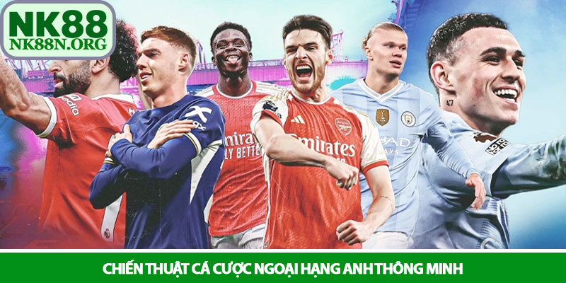 Ngoại hạng Anh - Đỉnh cao cá cược bóng đá tại nhà cái NK88 4 Chiến thuật cá cược Ngoại hạng Anh thông minh