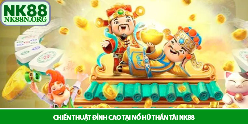 Nổ hũ thần tài - Hành trình rước lộc và mẹo nổ hũ tại NK88 3 Chiến thuật đỉnh cao tại Nổ hũ thần tài NK88