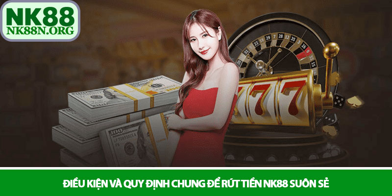 Rút tiền NK88 - Quy trình thanh toán minh bạch, nhanh chóng 2 Điều kiện và quy định chung để rút tiền NK88 suôn sẻ