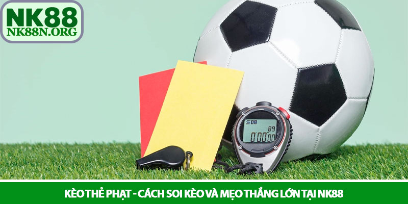 Kèo thẻ phạt - Cách soi kèo và mẹo thắng lớn tại NK88 4 Kèo thẻ phạt - Cách soi kèo và mẹo thắng lớn tại NK88