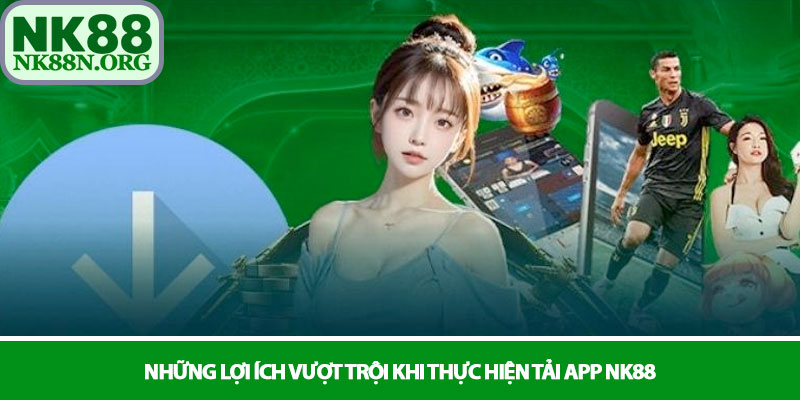 Tải app NK88 - Trải nghiệm cá cược đỉnh cao trên điện thoại 2 Những lợi ích vượt trội khi thực hiện tải app NK88
