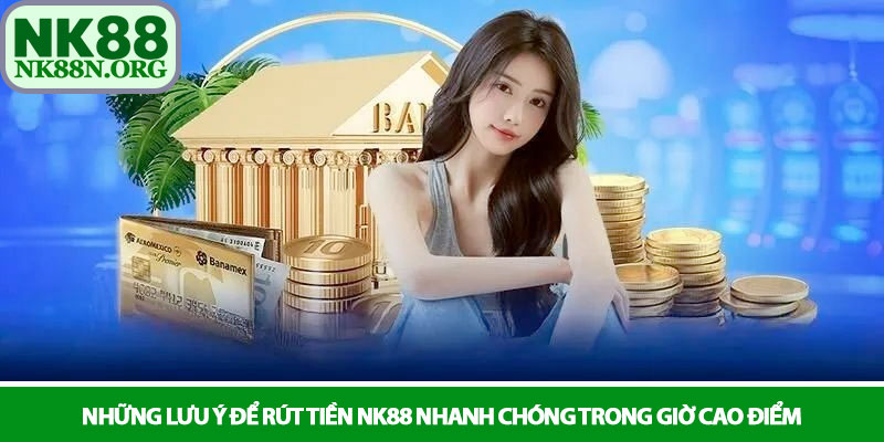 Rút tiền NK88 - Quy trình thanh toán minh bạch, nhanh chóng 4 Những lưu ý để rút tiền NK88 nhanh chóng trong giờ cao điểm