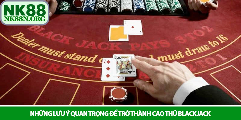 Blackjack - Nghệ thuật kiểm soát con số 21 tại sảnh bài NK88 4 Những lưu ý quan trọng để trở thành cao thủ Blackjack