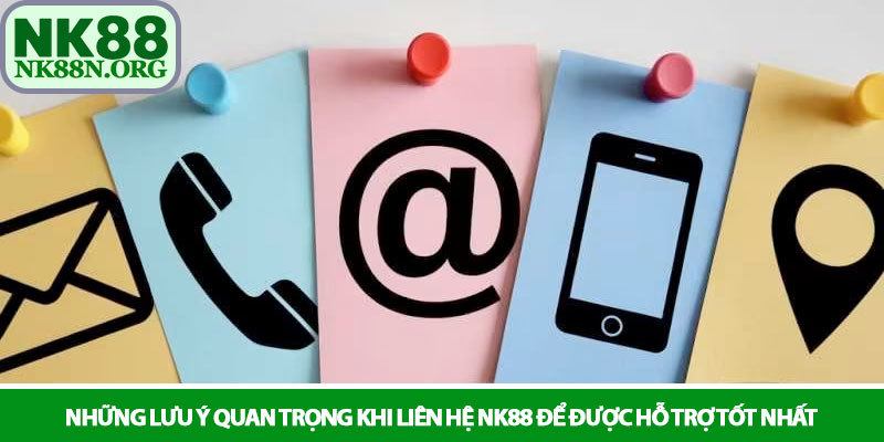 Liên hệ NK88 - Kết nối nhanh chóng và hỗ trợ tận tâm 24/7 3 Những lưu ý quan trọng khi liên hệ NK88 để được hỗ trợ tốt nhất