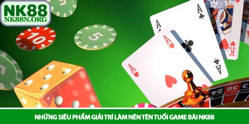 Game bài NK88 - Giải trí đỉnh cao mỗi ngày 2 Những siêu phẩm giải trí làm nên tên tuổi Game bài NK88