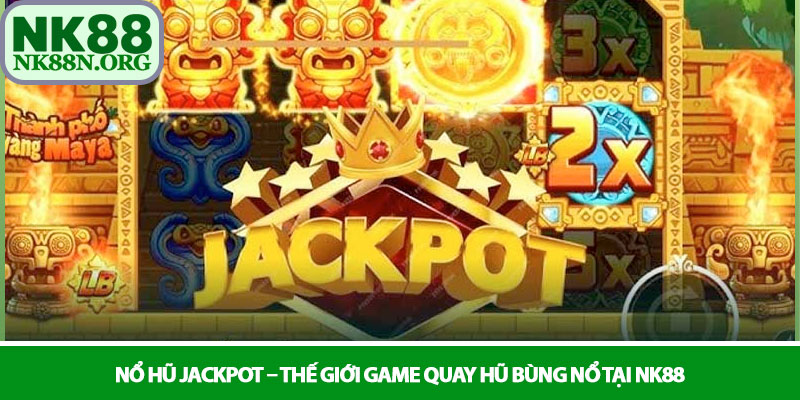 Nổ hũ Jackpot – Thế giới game quay hũ bùng nổ tại NK88 2 Nổ hũ Jackpot – Thế giới game quay hũ bùng nổ tại NK88