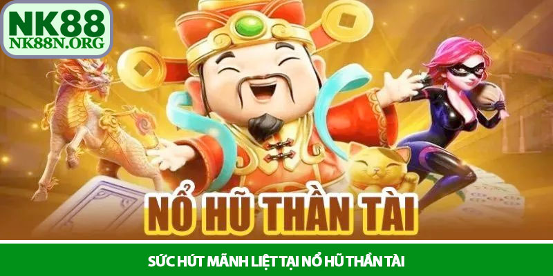 Nổ hũ thần tài - Hành trình rước lộc và mẹo nổ hũ tại NK88 2 Sức hút mãnh liệt tại Nổ hũ thần tài