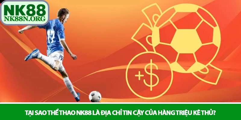 Thể thao NK88 - Nền tảng cá cược đỉnh cao hàng đầu châu Á 4 Tại sao Thể thao NK88 là địa chỉ tin cậy của hàng triệu kê thủ?
