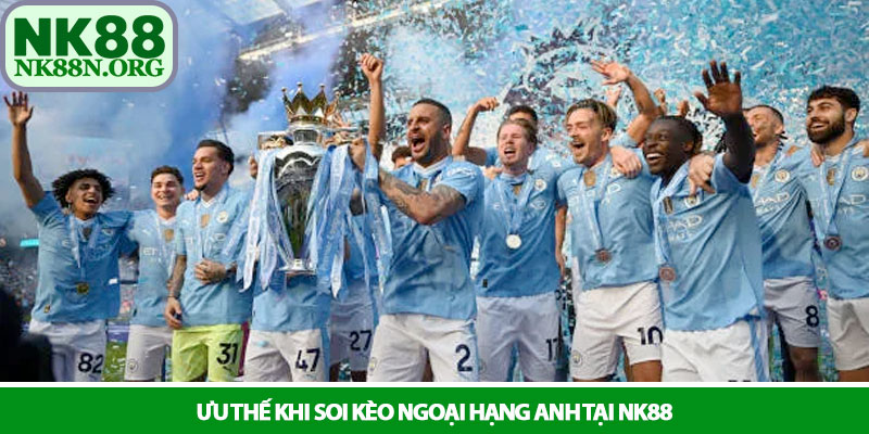 Ngoại hạng Anh - Đỉnh cao cá cược bóng đá tại nhà cái NK88 3 Ưu thế khi soi kèo Ngoại hạng Anh tại NK88